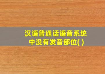 汉语普通话语音系统中没有发音部位( )